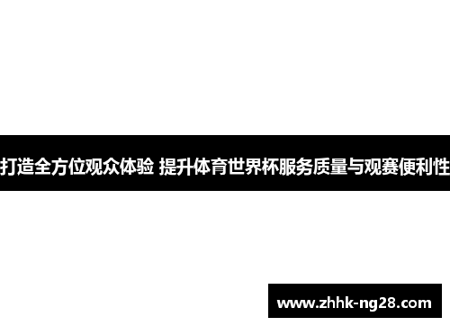 打造全方位观众体验 提升体育世界杯服务质量与观赛便利性