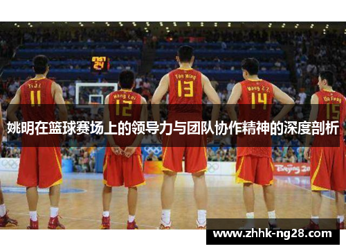 姚明在篮球赛场上的领导力与团队协作精神的深度剖析