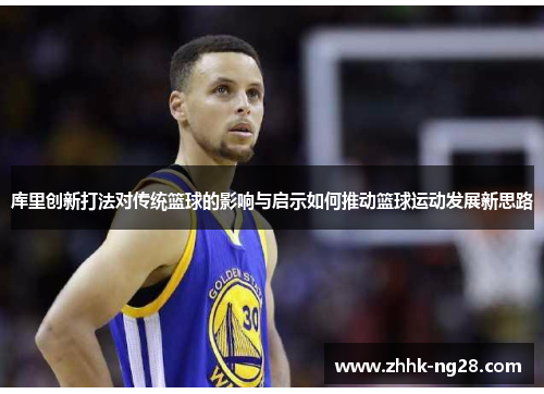 库里创新打法对传统篮球的影响与启示如何推动篮球运动发展新思路