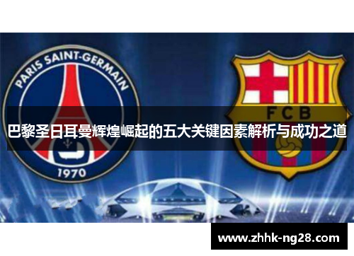 巴黎圣日耳曼辉煌崛起的五大关键因素解析与成功之道