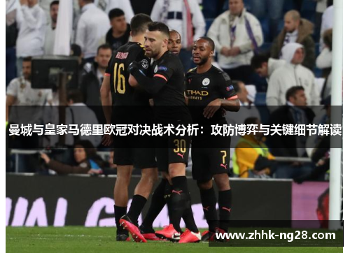 曼城与皇家马德里欧冠对决战术分析：攻防博弈与关键细节解读