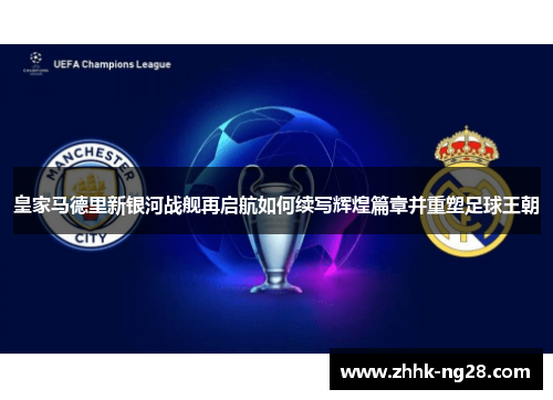皇家马德里新银河战舰再启航如何续写辉煌篇章并重塑足球王朝
