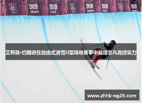 艾莉森·约翰逊在自由式滑雪U型场地赛事中展现非凡竞技实力