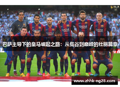 巴萨主导下的皇马崛起之路：从低谷到巅峰的壮丽篇章