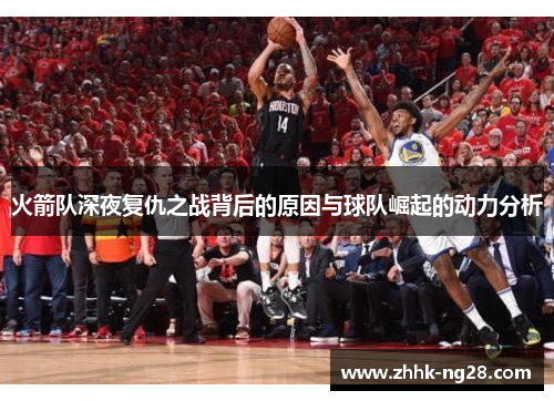 火箭队深夜复仇之战背后的原因与球队崛起的动力分析