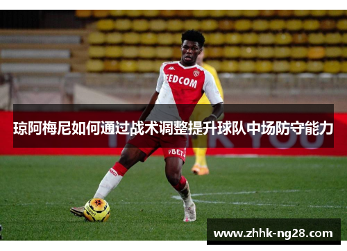 琼阿梅尼如何通过战术调整提升球队中场防守能力