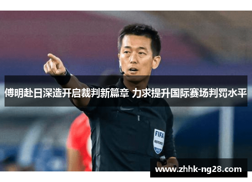 傅明赴日深造开启裁判新篇章 力求提升国际赛场判罚水平