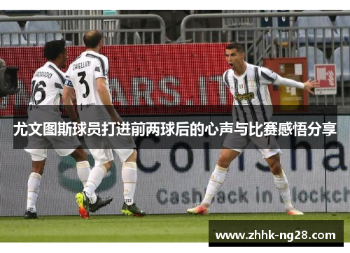 尤文图斯球员打进前两球后的心声与比赛感悟分享