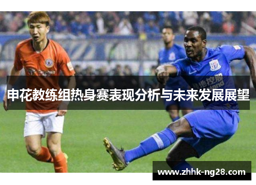 申花教练组热身赛表现分析与未来发展展望