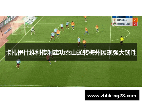 卡扎伊什维利传射建功泰山逆转梅州展现强大韧性