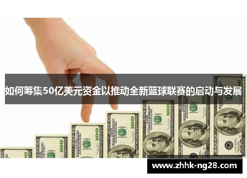 如何筹集50亿美元资金以推动全新篮球联赛的启动与发展
