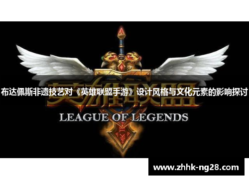 布达佩斯非遗技艺对《英雄联盟手游》设计风格与文化元素的影响探讨