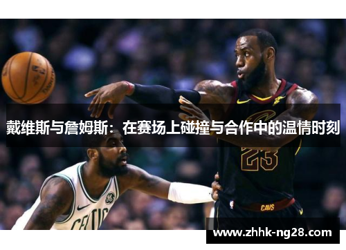 戴维斯与詹姆斯：在赛场上碰撞与合作中的温情时刻