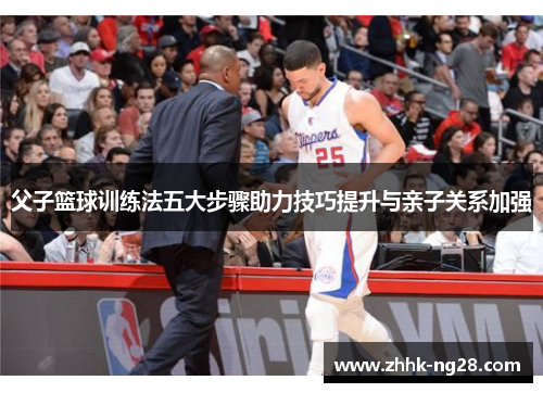 父子篮球训练法五大步骤助力技巧提升与亲子关系加强