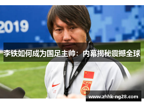 李铁如何成为国足主帅：内幕揭秘震撼全球