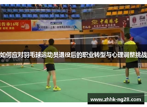 如何应对羽毛球运动员退役后的职业转型与心理调整挑战