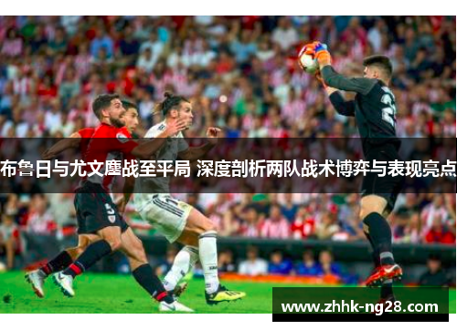 布鲁日与尤文鏖战至平局 深度剖析两队战术博弈与表现亮点