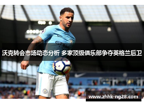 沃克转会市场动态分析 多家顶级俱乐部争夺英格兰后卫