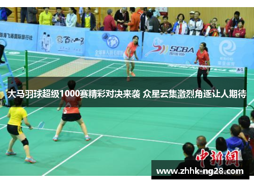 大马羽球超级1000赛精彩对决来袭 众星云集激烈角逐让人期待