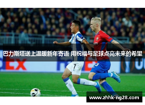 巴力斯塔送上温暖新年寄语 用祝福与足球点亮未来的希望