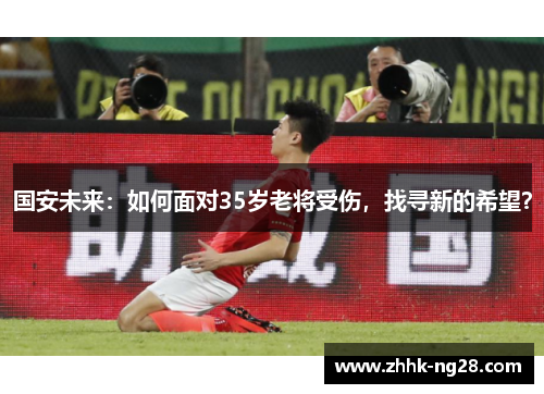 国安未来：如何面对35岁老将受伤，找寻新的希望？
