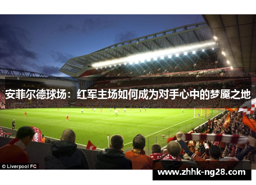 安菲尔德球场：红军主场如何成为对手心中的梦魇之地