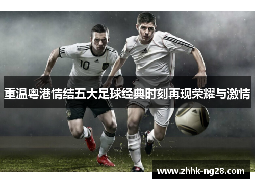 重温粤港情结五大足球经典时刻再现荣耀与激情