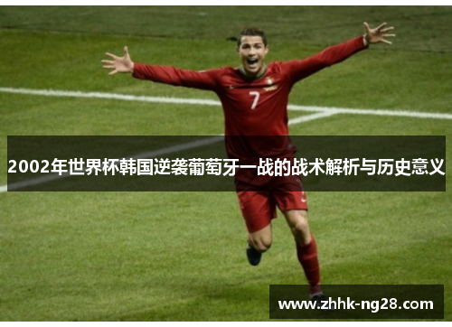 2002年世界杯韩国逆袭葡萄牙一战的战术解析与历史意义