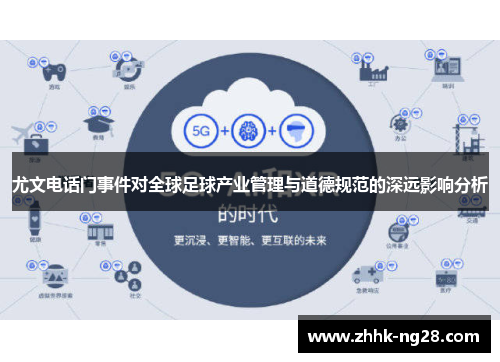 尤文电话门事件对全球足球产业管理与道德规范的深远影响分析