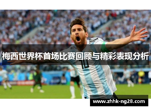梅西世界杯首场比赛回顾与精彩表现分析