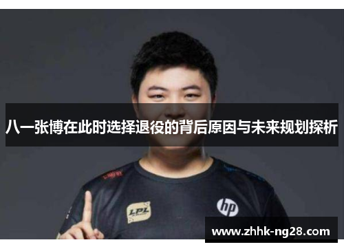 八一张博在此时选择退役的背后原因与未来规划探析
