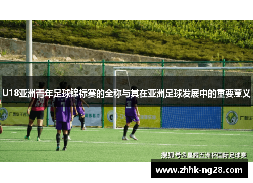 U18亚洲青年足球锦标赛的全称与其在亚洲足球发展中的重要意义