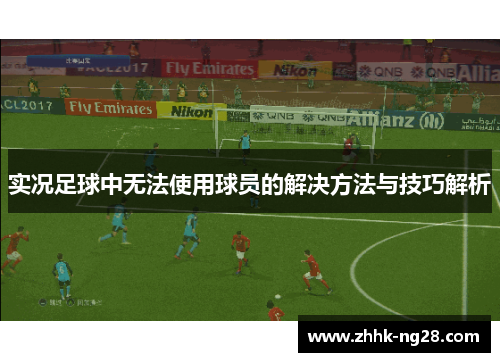 实况足球中无法使用球员的解决方法与技巧解析