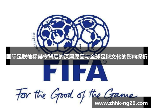 国际足联袖标禁令背后的深层原因与全球足球文化的影响探析
