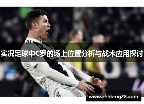 实况足球中C罗的场上位置分析与战术应用探讨