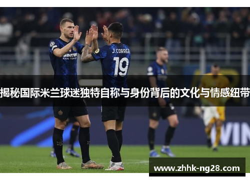 揭秘国际米兰球迷独特自称与身份背后的文化与情感纽带