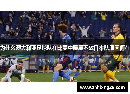 为什么澳大利亚足球队在比赛中屡屡不敌日本队原因何在