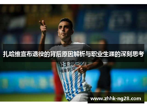 扎哈维宣布退役的背后原因解析与职业生涯的深刻思考