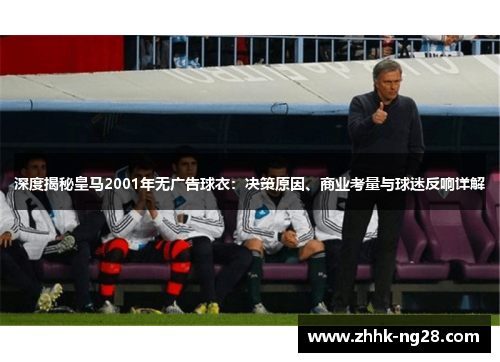 深度揭秘皇马2001年无广告球衣：决策原因、商业考量与球迷反响详解