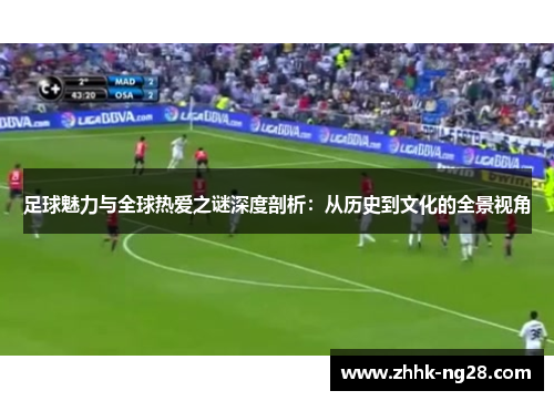 足球魅力与全球热爱之谜深度剖析：从历史到文化的全景视角