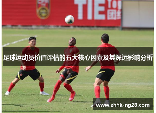 足球运动员价值评估的五大核心因素及其深远影响分析