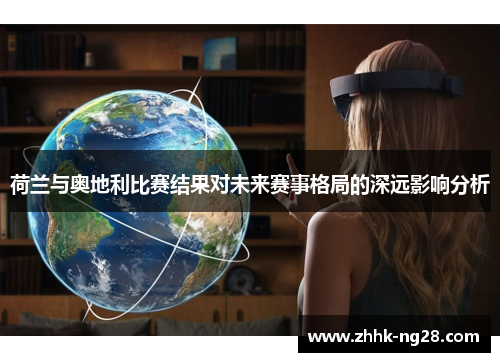 荷兰与奥地利比赛结果对未来赛事格局的深远影响分析