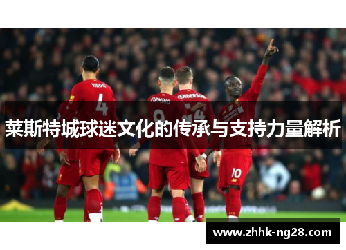 莱斯特城球迷文化的传承与支持力量解析
