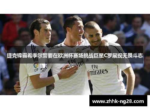 捷克锋霸希季尔誓要在欧洲杯赛场挑战巨星C罗展现无畏斗志