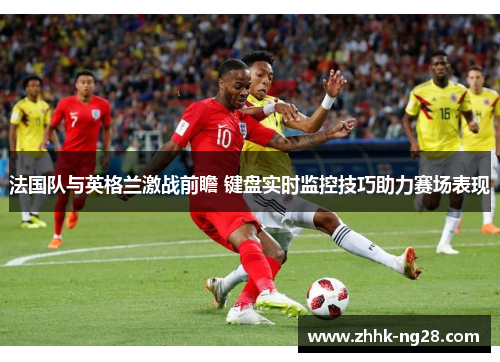 法国队与英格兰激战前瞻 键盘实时监控技巧助力赛场表现
