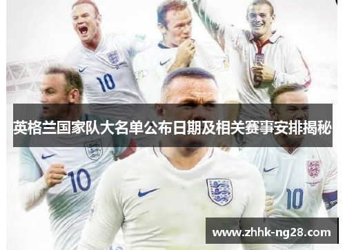 英格兰国家队大名单公布日期及相关赛事安排揭秘