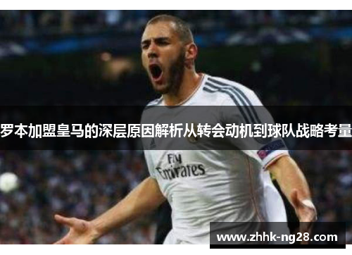 罗本加盟皇马的深层原因解析从转会动机到球队战略考量