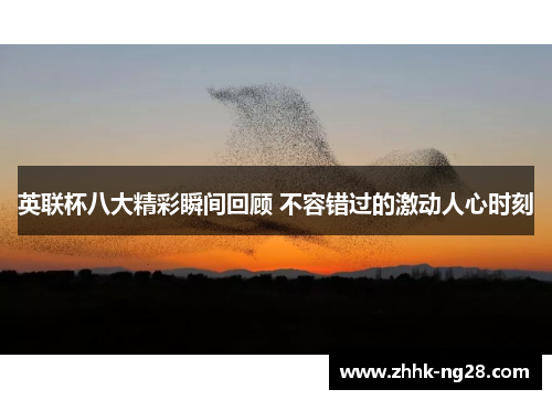 英联杯八大精彩瞬间回顾 不容错过的激动人心时刻 英联杯八大精彩瞬间回顾 不容错过的激动人心时刻